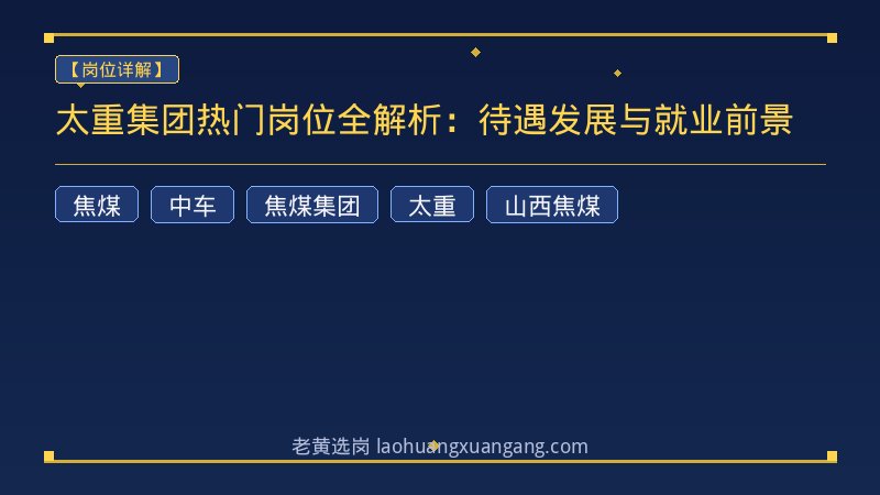 太重集团热门岗位全解析：待遇发展与就业前景 - 老黄选岗