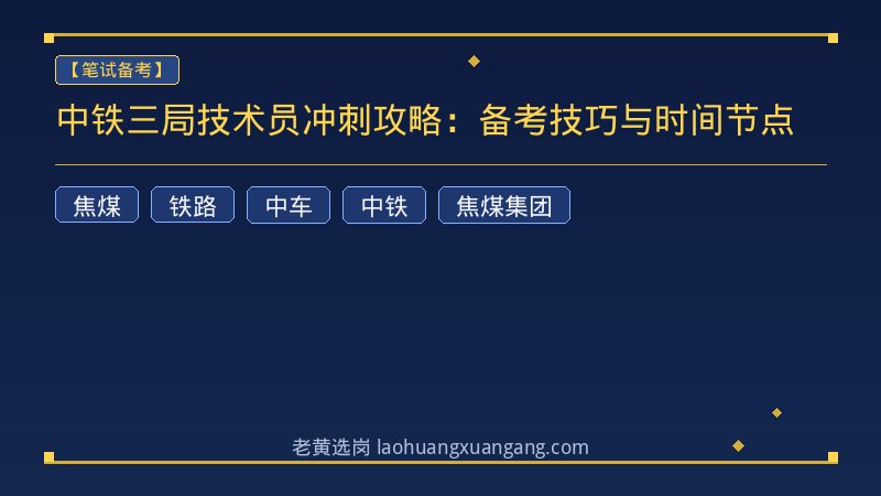 中铁三局技术员冲刺攻略：备考技巧与时间节点 - 老黄选岗