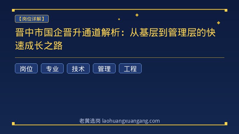 晋中市国企晋升通道解析：从基层到管理层的快速成长之路 - 老黄选岗