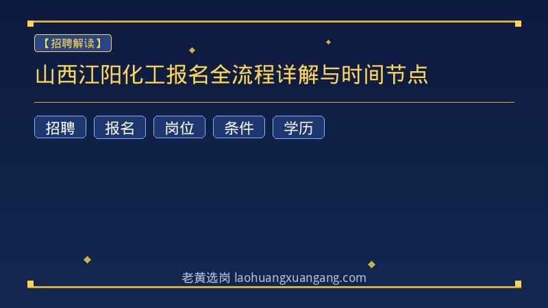 山西江阳化工报名全流程详解与时间节点 - 老黄选岗