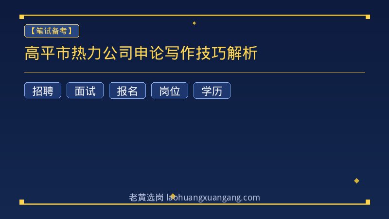 高平市热力公司申论写作技巧解析 - 老黄选岗