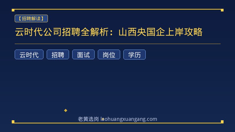 云时代公司招聘全解析：山西央国企上岸攻略 - 老黄选岗