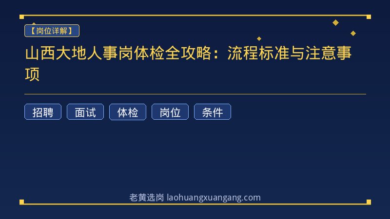 山西大地人事岗体检全攻略：流程标准与注意事项 - 老黄选岗