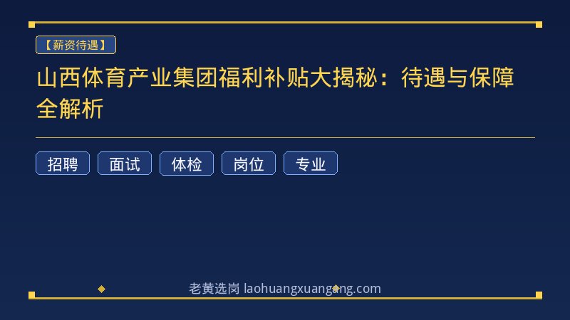 山西体育产业集团福利补贴大揭秘：待遇与保障全解析 - 老黄选岗
