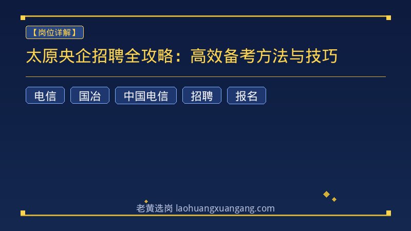 太原央企招聘全攻略：高效备考方法与技巧 - 老黄选岗