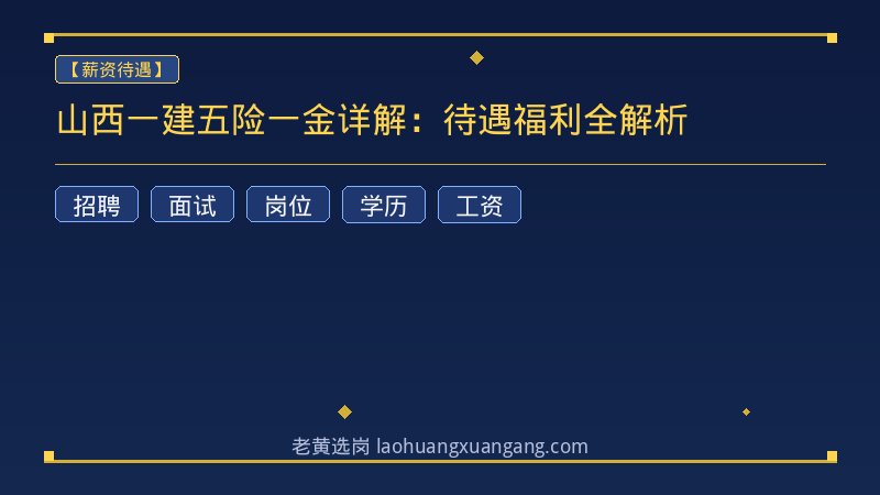山西一建五险一金详解：待遇福利全解析 - 老黄选岗