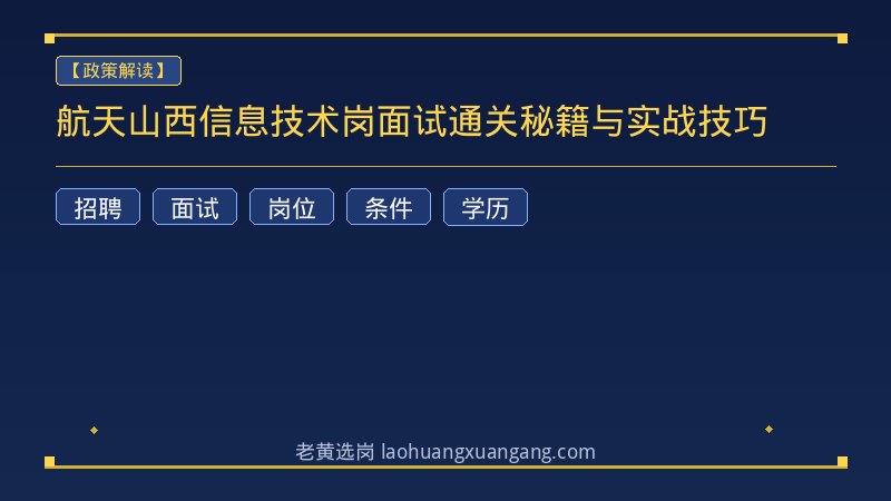 航天山西信息技术岗面试通关秘籍与实战技巧 - 老黄选岗