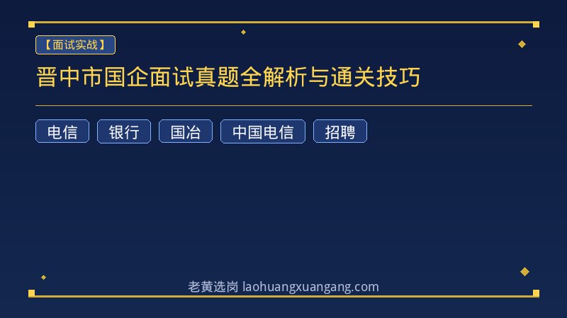 晋中市国企面试真题全解析与通关技巧 - 老黄选岗