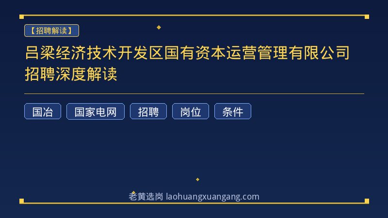 吕梁经济技术开发区国有资本运营管理有限公司招聘深度解读 - 老黄选岗