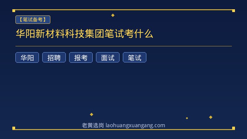 华阳新材料科技集团笔试考什么 - 老黄选岗