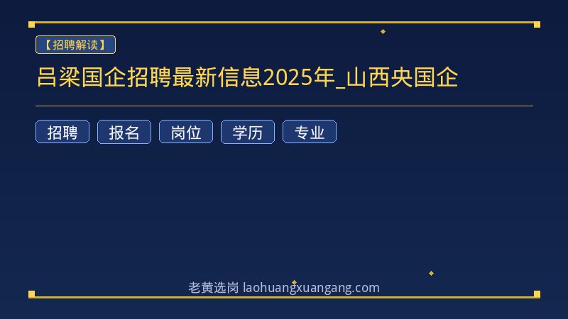 吕梁国企招聘最新信息2025年_山西央国企 - 老黄选岗