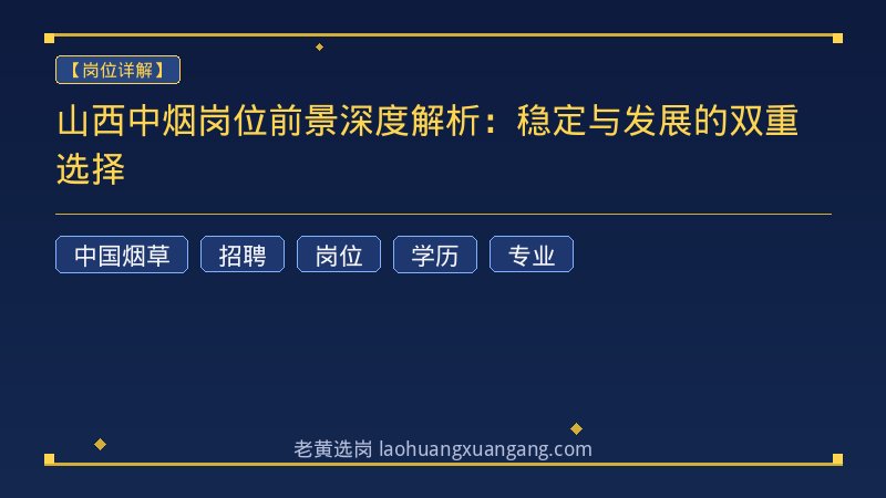 山西中烟岗位前景深度解析：稳定与发展的双重选择 - 老黄选岗