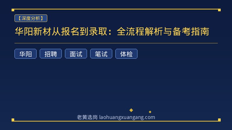 华阳新材从报名到录取：全流程解析与备考指南 - 老黄选岗
