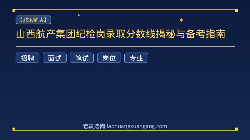 山西航产集团纪检岗录取分数线揭秘与备考指南 - 老黄选岗