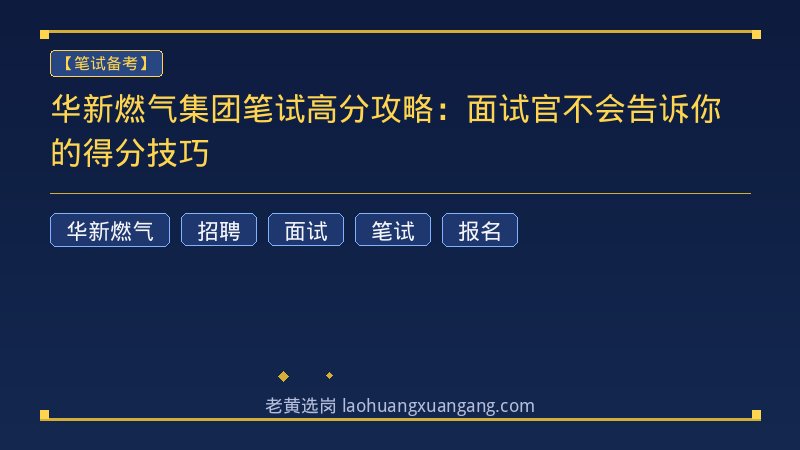华新燃气集团笔试高分攻略：面试官不会告诉你的得分技巧 - 老黄选岗