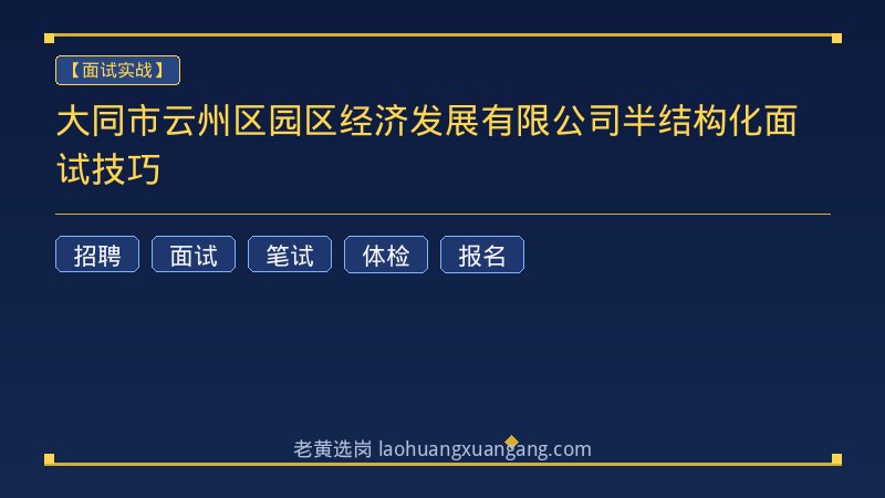 大同市云州区园区经济发展有限公司半结构化面试技巧 - 老黄选岗