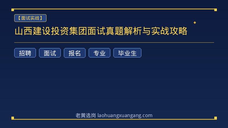山西建设投资集团面试真题解析与实战攻略 - 老黄选岗
