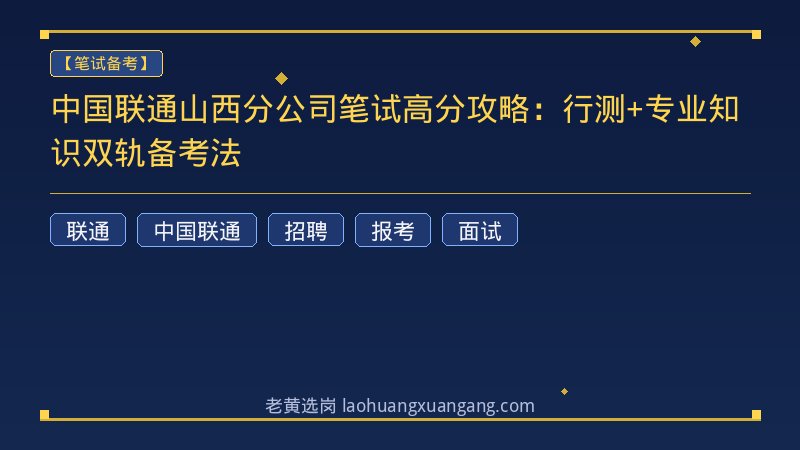 中国联通山西分公司笔试高分攻略：行测+专业知识双轨备考法 - 老黄选岗