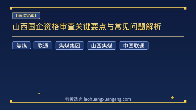 山西国企资格审查关键要点与常见问题解析 - 老黄选岗
