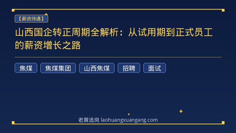 山西国企转正周期全解析：从试用期到正式员工的薪资增长之路 - 老黄选岗