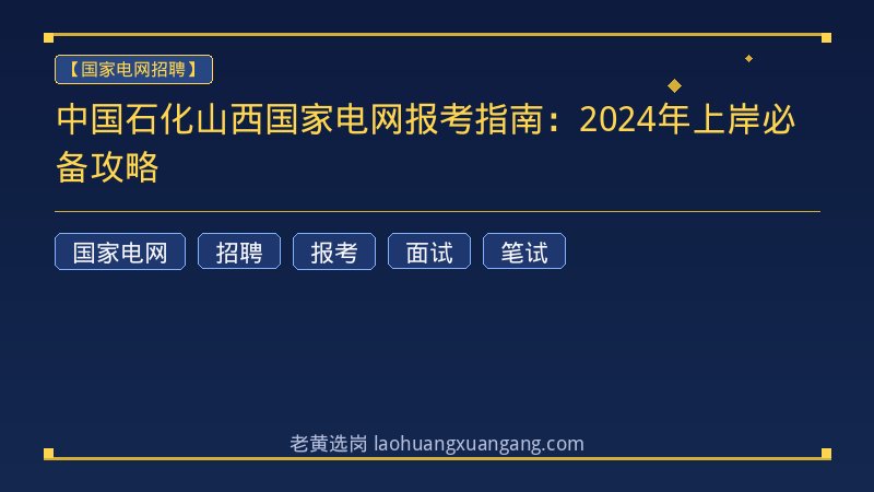 中国石化山西国家电网报考指南：2024年上岸必备攻略 - 老黄选岗