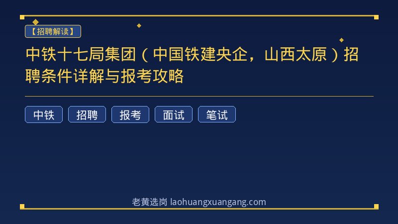 中铁十七局集团（中国铁建央企，山西太原）招聘条件详解与报考攻略 - 老黄选岗