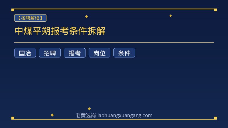 中煤平朔报考条件拆解 - 老黄选岗