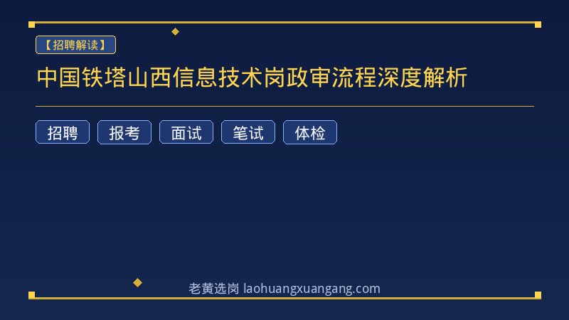 中国铁塔山西信息技术岗政审流程深度解析 - 老黄选岗