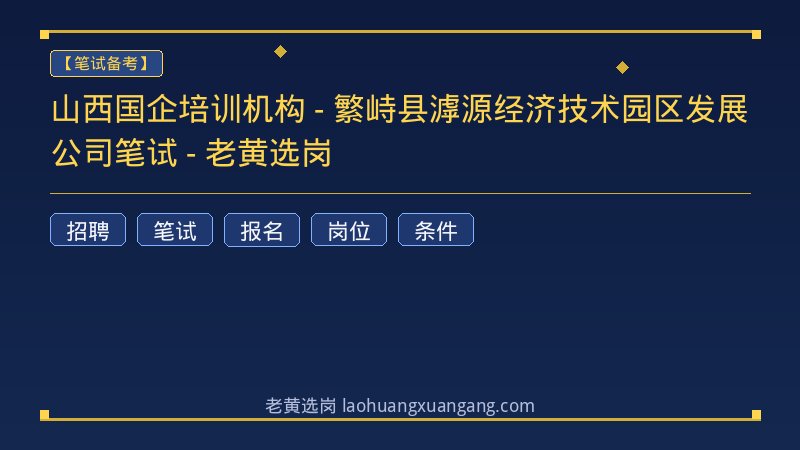 山西国企培训机构 - 繁峙县滹源经济技术园区发展公司笔试 - 老黄选岗 - 老黄选岗