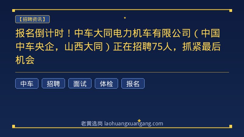 报名倒计时！中车大同电力机车有限公司（中国中车央企，山西大同）正在招聘75人，抓紧最后机会 - 老黄选岗