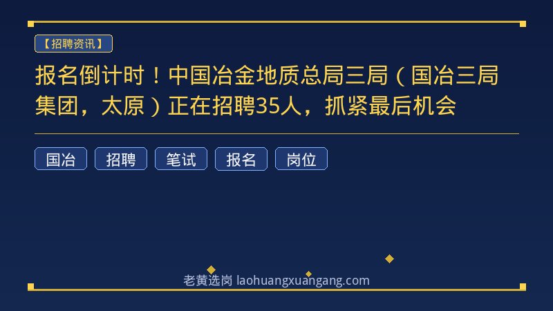 报名倒计时！中国冶金地质总局三局（国冶三局集团，太原）正在招聘35人，抓紧最后机会 - 老黄选岗