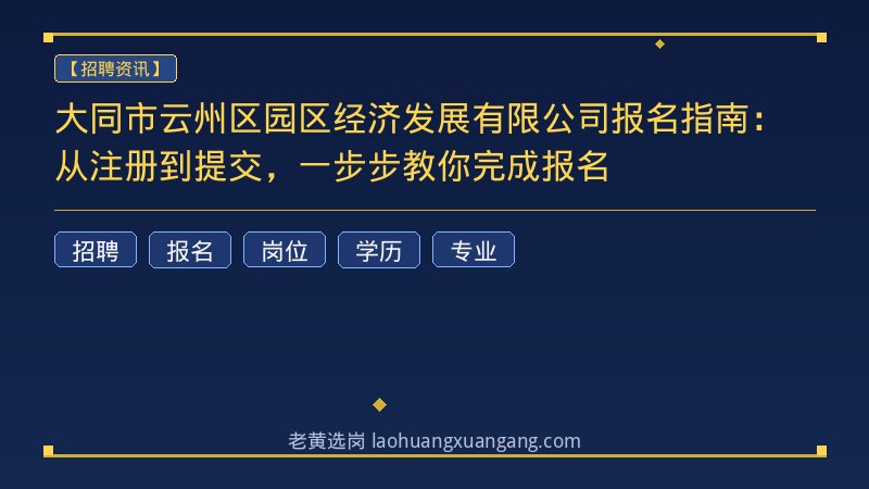 大同市云州区园区经济发展有限公司报名指南：从注册到提交，一步步教你完成报名 - 老黄选岗