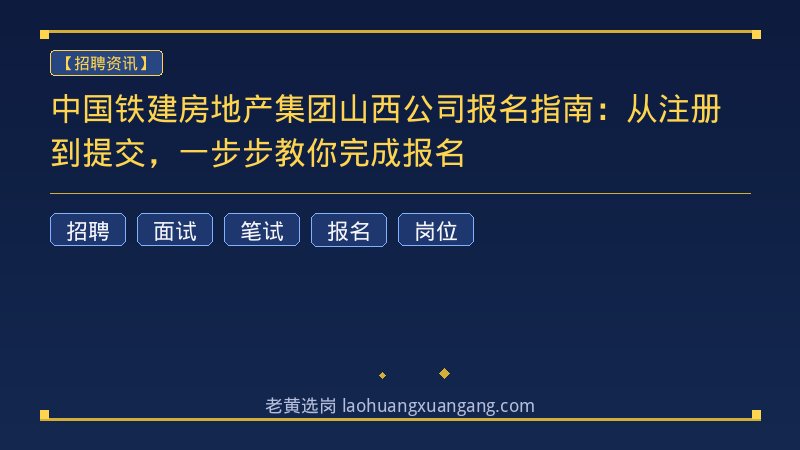 中国铁建房地产集团山西公司报名指南：从注册到提交，一步步教你完成报名 - 老黄选岗