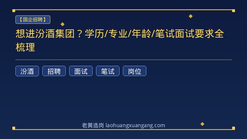想进汾酒集团？学历/专业/年龄/笔试面试要求全梳理 - 老黄选岗