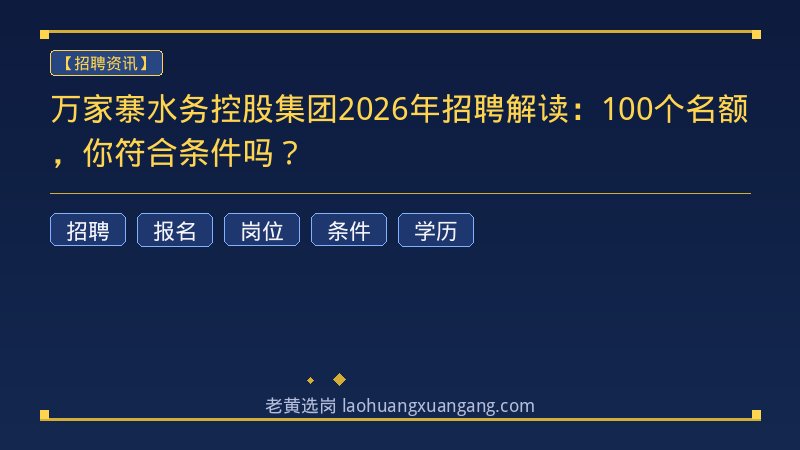 万家寨水务控股集团2026年招聘解读：100个名额，你符合条件吗？ - 老黄选岗