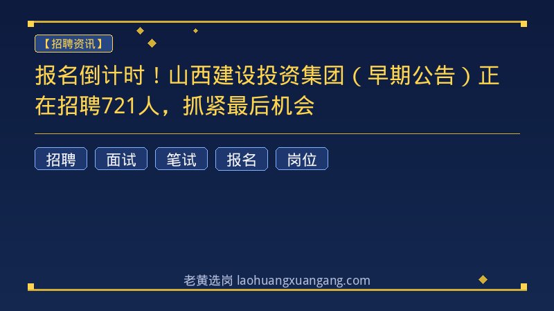 报名倒计时！山西建设投资集团（早期公告）正在招聘721人，抓紧最后机会 - 老黄选岗