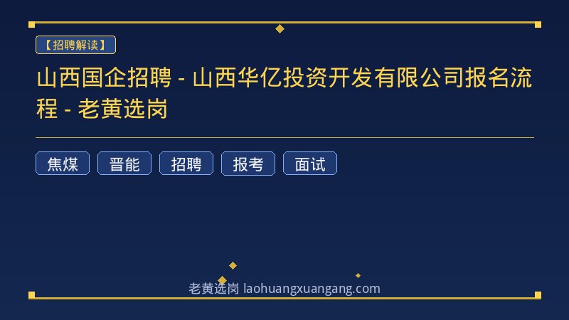 山西国企招聘 - 山西华亿投资开发有限公司报名流程 - 老黄选岗 - 老黄选岗