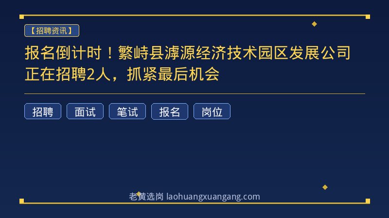报名倒计时！繁峙县滹源经济技术园区发展公司正在招聘2人，抓紧最后机会 - 老黄选岗