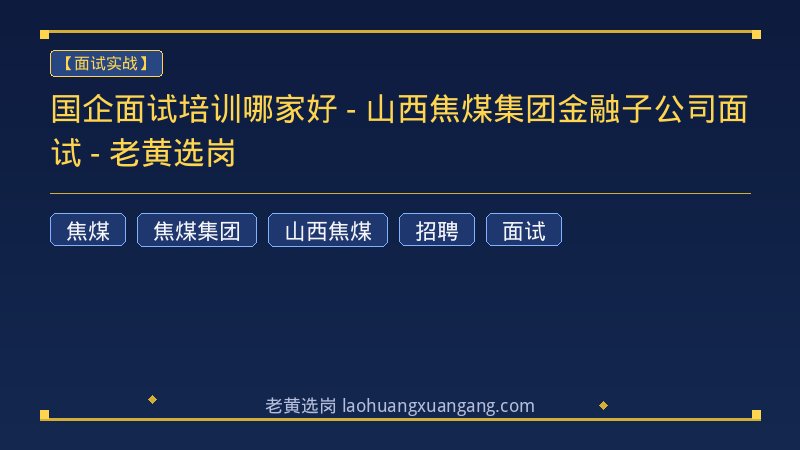 国企面试培训哪家好 - 山西焦煤集团金融子公司面试 - 老黄选岗 - 老黄选岗