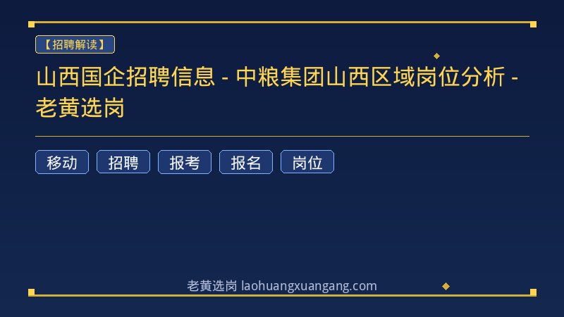 山西国企招聘信息 - 中粮集团山西区域岗位分析 - 老黄选岗 - 老黄选岗