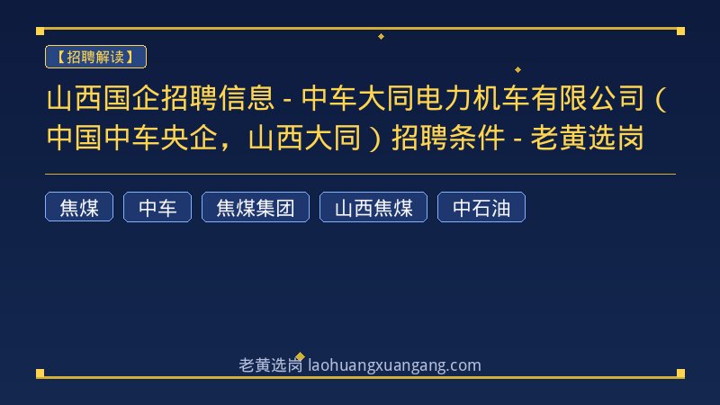 山西国企招聘信息 - 中车大同电力机车有限公司（中国中车央企，山西大同）招聘条件 - 老黄选岗 - 老黄选岗