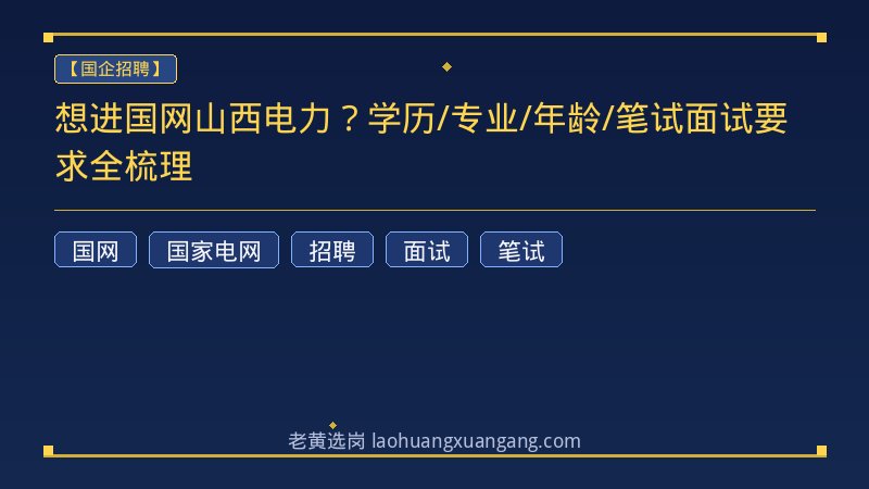 想进国网山西电力？学历/专业/年龄/笔试面试要求全梳理 - 老黄选岗
