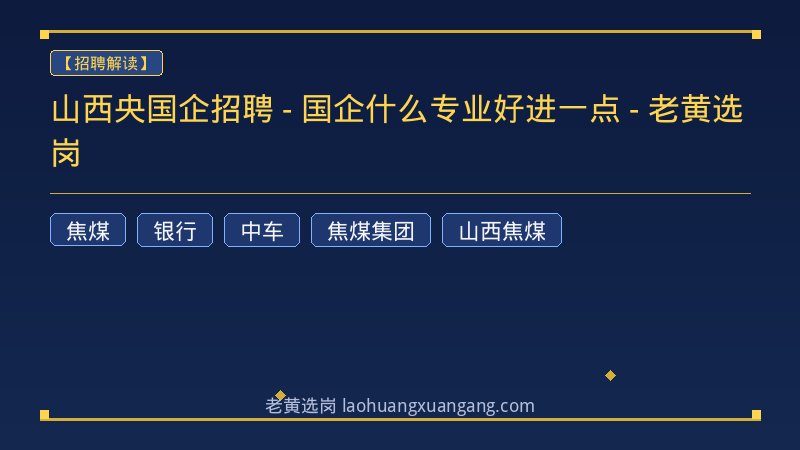 山西央国企招聘 - 国企什么专业好进一点 - 老黄选岗 - 老黄选岗