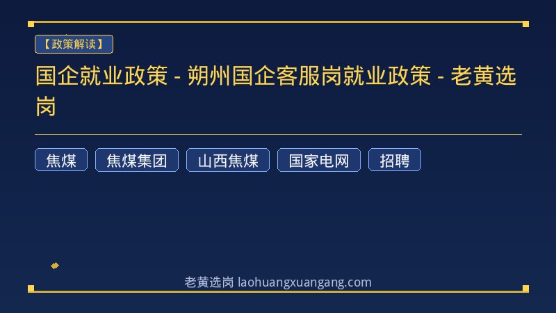 国企就业政策 - 朔州国企客服岗就业政策 - 老黄选岗 - 老黄选岗