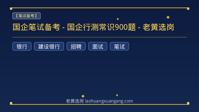 国企笔试备考 - 国企行测常识900题 - 老黄选岗 - 老黄选岗