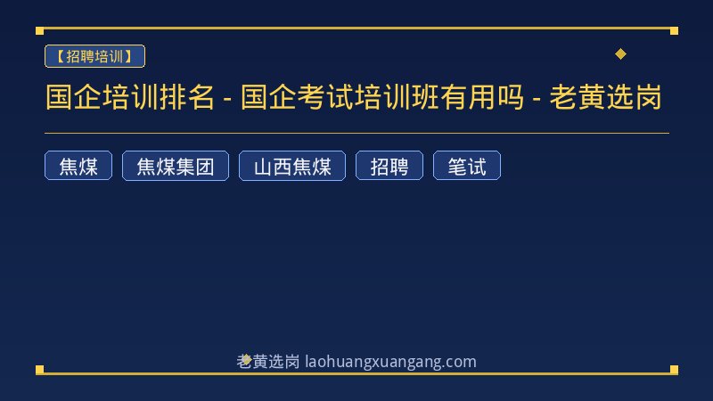 国企培训排名 - 国企考试培训班有用吗 - 老黄选岗 - 老黄选岗