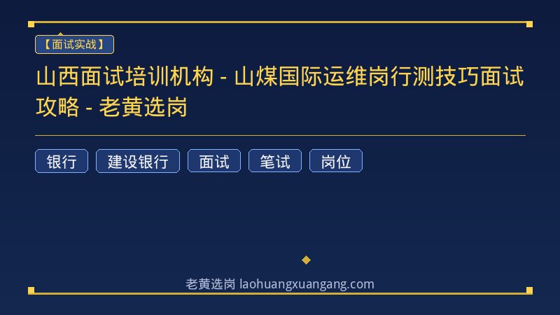 山西面试培训机构 - 山煤国际运维岗行测技巧面试攻略 - 老黄选岗 - 老黄选岗