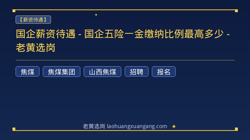 国企薪资待遇 - 国企五险一金缴纳比例最高多少 - 老黄选岗 - 老黄选岗