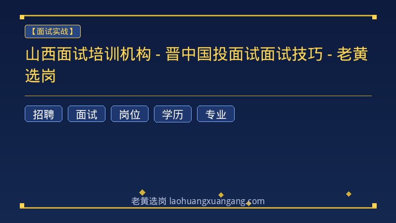 山西面试培训机构 - 晋中国投面试面试技巧 - 老黄选岗 - 老黄选岗