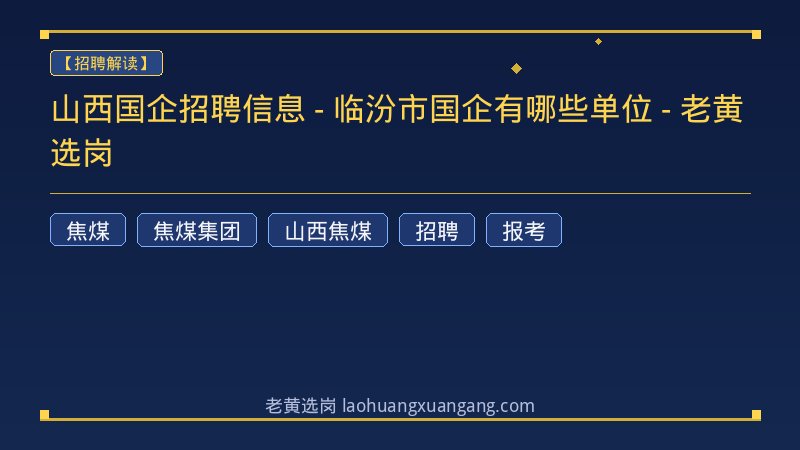 山西国企招聘信息 - 临汾市国企有哪些单位 - 老黄选岗 - 老黄选岗